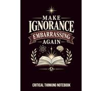 Make Ignorance Embarrassing again critical thinking notebook: 120 lined page writing journal for work, school, writing notes 6 X 9