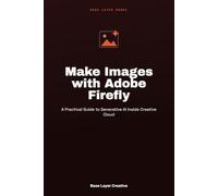 Make Images with Adobe Firefly: A Practical Guide to Generative AI Inside Creative Cloud