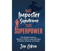 Make Imposter Syndrome Your Superpower: The Ultimate Guide for Women in STEM to Lead with More Authority, Influence, and Impact