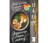 Make It Easy Japanese Home Cooking Cookbook for Beginners: A Journey Through Japanese Cuisine (Japanese Home Cooking Cookbook Series for Beginners: Simple Recipes Made Easy)