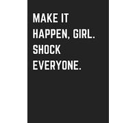 Make It Happen, Girl. Shock Everyone: Lined Journal Notebook To Write In For Women, Girls, And Teens With Inspirational Quotes From Famous People On Every Page.
