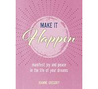 Make it Happen: Manifest joy and peace in the life of your dreams