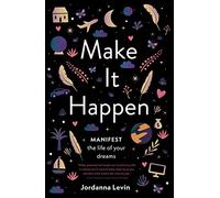 Make It Happen: Manifest the Life of Your Dreams