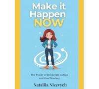 Make It Happen, Now:: The Power of Deliberate Action and Goal Mastery