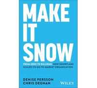 Make It Snow: From Zero to Billions : How Snowflake Scaled its Go-to-Market Organization