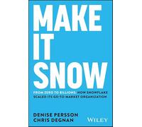Make It Snow: From Zero to Billions : How Snowflake Scaled its Go-to-Market Organization