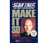 Make It So: Leadership Lessons from Star Trek: The Next Generation: Make It So: Leadership Lessons from Star Trek: The Next Generation: Leadership for the Next Generation