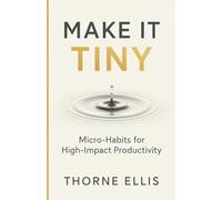 Make it Tiny: Micro-Habits for High-Impact Productivity: Playbook for Busy Professionals