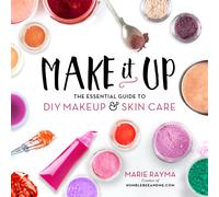 Make It Up : The Essential Guide to DIY Makeup and Skin Care