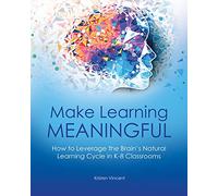 Make Learning Meaningful: How to Leverage the Brain’s Natural Learning Cycle in K-8 Classrooms