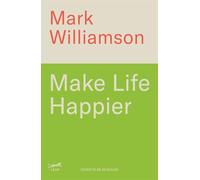 Make Life Happier: 23 Practical Ways to Feel Better, Find Meaning and Make a Difference