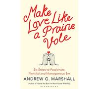 Make Love Like a Prairie Vole: Six Steps to Passionate, Plentiful and Monogamous Sex