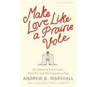 Make Love Like a Prairie Vole: Six steps to passionate, plentiful and monogamous sex