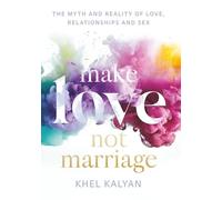 Make Love Not Marriage: The Myth and Reality of Love, Relationships and Sex