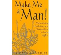 Make Me a Man!: Masculinity, Hinduism, and Nationalism in India (SUNY Series in Religious Studies)