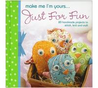 Make Me I'm Yours... Just For Fun: 20 Handmade Projects to Stitch, Knit and Craft