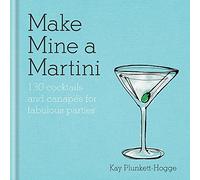Make Mine a Martini: 130 Cocktails & Canapés for Fabulous Parties