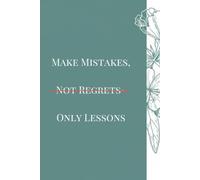 MAKE MISTAKES,NOT REGRETS-ONLY LESSONS: Turning Failure Into Strength and Wisdom