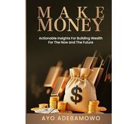 Make Money: Actionable Insights for Building Wealth for The Now and The Future