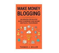 Make Money Blogging: An updated step-by-step guide to increase your income and fulfill your dreams