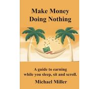 MAKE MONEY DOING NOTHING: A Guide to Earning While You Sleep, Sit and Scroll