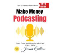 Make Money Podcasting:: Start, Grow, and Monetize a Podcast in Any Niche-Even Without a Big Audience
