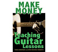 Make Money Teaching Guitar Lessons: Even if You Are Not the Best Player on the Block