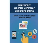 Make Money Via Retail Arbitrage And Dropshipping: How To Create Product Listings That Earn Profits: Dropshipping Business Ideas