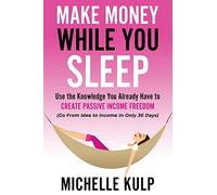 Make Money While You Sleep: Use the Knowledge You Already Have to Create Passive Income Freedom (Go From Idea to Income In Only 30 Days)