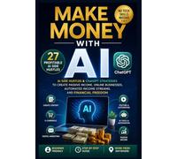 Make Money with AI: 27 Profitable AI Side Hustles & ChatGPT Strategies to Create Passive Income, Online Businesses, Automated Income Streams, and Financial Freedom
