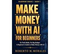 Make Money With AI For Beginners: No Tech Skills. No Big Budget. A Beginner's Guide to Making Money with AI (AI Blueprint Series)