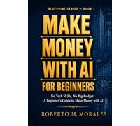 Make Money With AI For Beginners: No Tech Skills. No Big Budget. A Beginner's Guide to Making Money with AI (AI Blueprint Series)