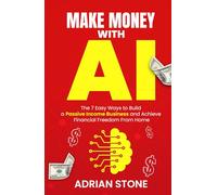 Make Money With AI: The 7 Easy Ways to Build a Passive Income Business and Achieve Financial Freedom From Home (Self-improvement)