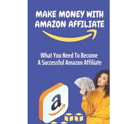 Make Money With Amazon Affiliate: What You Need To Become A Successful Amazon Affiliate: Affiliate Marketing Platforms