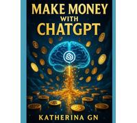 Make Money with ChatGPT: 100 Proven AI Side Hustles You Can Start from Your Phone - No Experience, No Investment