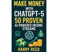 Make Money with ChatGPT-5: 50 Proven AI-Powered Income Streams: Financial Freedom with AI: Proven Side Hustles, Passive Income Streams, and Online Business Ideas Using Chat GPT 5