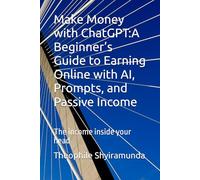 Make Money with ChatGPT:A Beginner’s Guide to Earning Online with AI, Prompts, and Passive Income: The income inside your head
