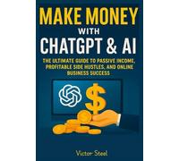 Make Money with ChatGPT & AI:: The Ultimate Guide to Passive Income, Profitable Side Hustles, and Online Business Success