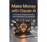 Make Money with Claude AI: A Practical Guide to Earning with Anthropic's AI Assistant (AI Prompts)