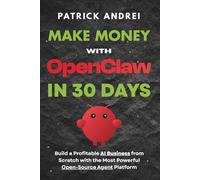 Make Money with OpenClaw in 30 Days - Build a Profitable AI Business from Scratch with the Most Powerful Open-Source Agent Platform: The Complete ... with OpenClaw (The OpenClaw Mastery Series)