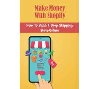 Make Money With Shopify: How To Build A Drop Shipping Store Online