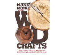 Make Money with Wood Crafts: How to Sell on Etsy, Amazon, at Craft Shows, to Interior Designers and Everywhere Else, and How to Get Top Dollars for Your Wood Projects