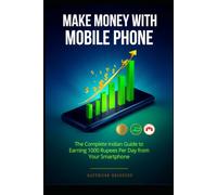 Make Money with Your Mobile Phone: The Complete Indian Guide to Earning 1000 Rupees Per Day from Your Smartphone