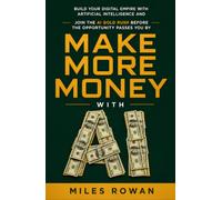 Make More Money With AI: Build Your Digital Empire With Artificial Intelligence And Join The AI Gold Rush Before The Opportunity Passes You By