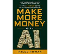 Make More Money With AI: Build Your Digital Empire With Artificial Intelligence And Join The AI Gold Rush Before The Opportunity Passes You By