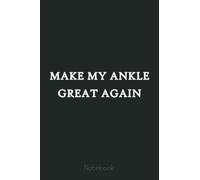 Make My Ankle Great Again Funny Trump Injury Recovery Gift Notebook: Trump Notebook & Journal Funny Donald Trump Supporter Gag Gift 6x9 110 Page For Anniversary & Birthday And Daily Notes