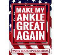 Make My Ankle Great Again Word Search Puzzle Book: Funny Ankle Surgery Recovery Gifts for Teens and Adults (100 Puzzles) Post Op Broken Foot Injury ... Encouragement Support Gag Gift for Patients