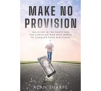 Make No Provision: 365 kicks in the pants for the Christian man who wants to conquer porn biblically