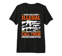 Make Our Guns Illegal and We'll Just Call Them Undocumented Premium T-Shirt