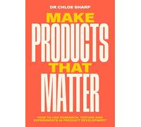 Make Products That Matter: A practical guide to understanding customer and user needs